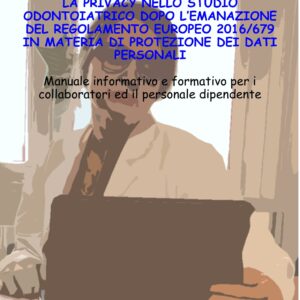 e-book in pdf. La privacy nello studio odontoiatrico dopo l'emanazione del Regolamento Europeo 2016/679 in materia di protezione dei dati personali. Manuale informativo e formativo per i collaboratori ed il personale dipendente